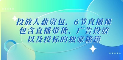 投放人薪资包，6节直播课，包含直播带货、广告投放、以及投标的独家秘籍