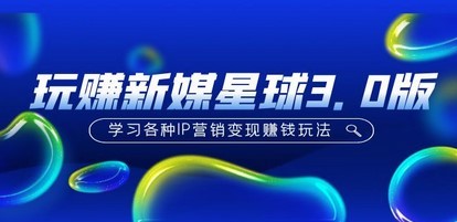 《玩赚新媒星球3.0版》学习各种IP营销变现赚钱玩法（价值498）