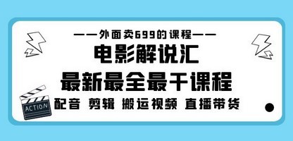 外面卖699的电影解说汇最新最全最干课程：电影配音 剪辑 搬运视频 直播带货