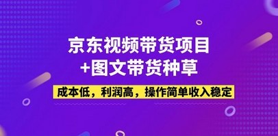 京东视频带货项目+图文带货种草，成本低，利润高，操作简单收入稳定