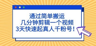 通过简单搬运，几分钟剪辑一个视频，3天快速起真人千粉号！