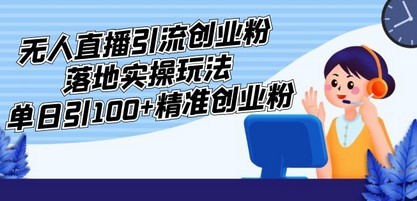 外面收费3980的无人直播引流创业粉落地实操玩法，单日引100+精准创业粉