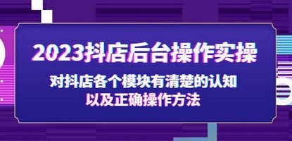 2023抖店后台操作实操，对抖店各个模块有清楚的认知以及正确操作方法