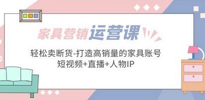 家具营销·运营实战 轻松卖断货-打造高销量的家具账号(短视频+直播+人物IP)