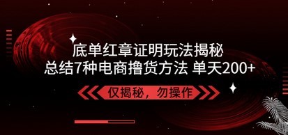 独家底单红章证明揭秘 总结7种电商撸货方法 操作简单,单天200+【仅揭秘】