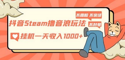 抖音Steam撸音浪玩法 挂机一天收入1000+不露脸 不说话 不封号 社恐人群福音