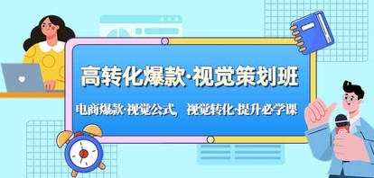 高转化爆款·视觉策划班：电商爆款·视觉公式，视觉转化·提升必学课！