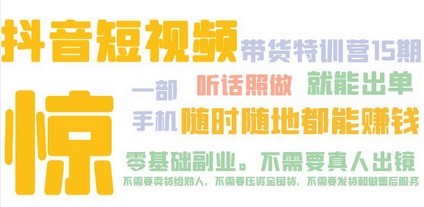 抖音短视频·带货特训营15期 一部手机 听话照做 就能出单 随时随地都能赚钱
