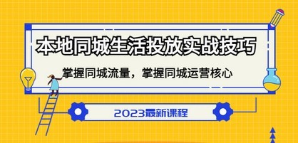 本地同城生活投放实战技巧，掌握-同城流量，掌握-同城运营核心！