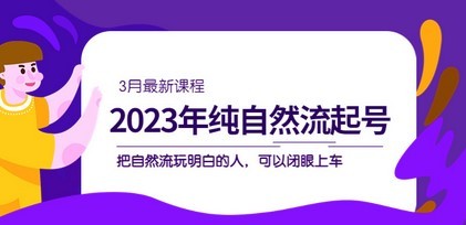 2023年纯自然流·起号课程，把自然流·玩明白的人 可以闭眼上车（3月更新）-为快速