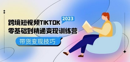 跨境·短视频TIKTOK零基础到精通变现训练营 短视频·独立站·带货变现技巧