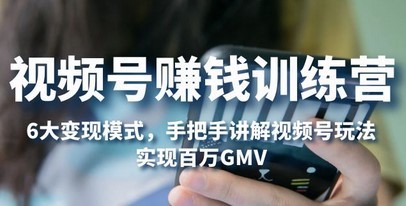 视频号挣钱训练营：6大变现形式，对渠道的各项功用具体解说，完成百万GMV
