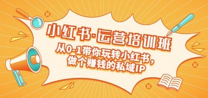 重磅来袭：小红书·运营培训班：从0-1带你玩转小红书，做个赚钱的私域IP