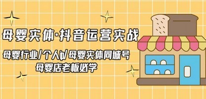 母婴实体·抖音运营实战 母婴行业·个人ip·母婴实体同城号 母婴店老板必学