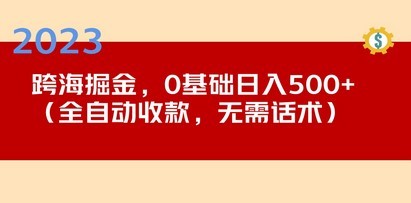 2023跨海掘金长期项目，小白也能日入500+全自动收款 无需话术
