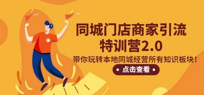 同城门店商家引流特训营2.0，带你玩转本地同城经营所有知识板块！