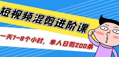 短视频混剪/进阶课，一天7-8个小时，单人日剪200条实战攻略教学