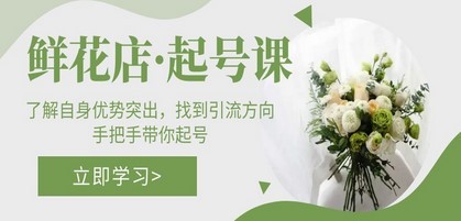 鲜花店·起号课：了解自身优势突出，找到引流方向，手把手带你起号