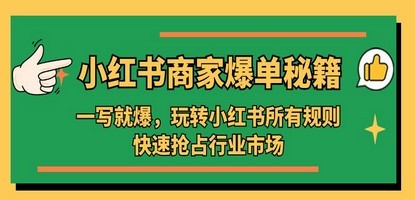 小红书·商家爆单秘籍：一写就爆，玩转小红书所有规则，快速抢占行业市场