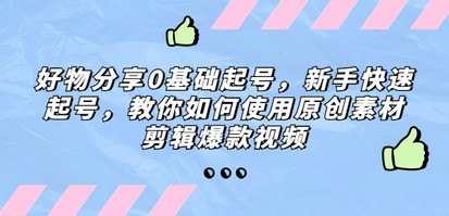 好物分享0基础起号，新手快速起号，教你如何使用原创素材剪辑爆款视频