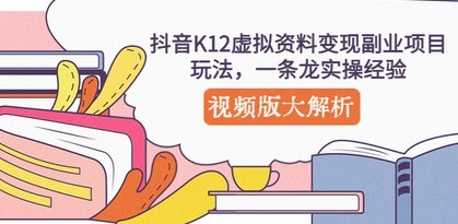 抖音K12虚拟资料变现副业项目玩法，一条龙实操经验，视频版大解析