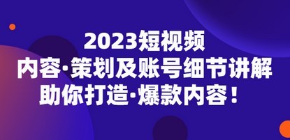 2023短视频内容·策划及账号细节讲解，助你打造·爆款内容！