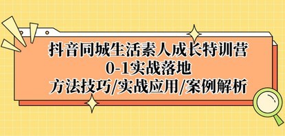 抖音同城生活素人成长特训营，0-1实战落地，方法技巧|实战应用|案例解析