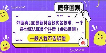外面卖588最新抖音多实名技术，一个身份证认证多个抖音（会员自测）