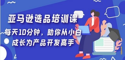 亚马逊选品培训课，每天10分钟，助你从小白成长为产品开发高手！