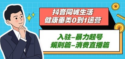 抖音同城生活-健康垂类0到1运营：入驻-暴力起号-规则篇-消费直播篇！
