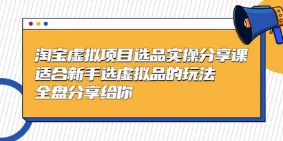 黄岛主-淘宝虚拟项目选品实操分享课，适合新手选虚拟品的玩法 全盘分享给你