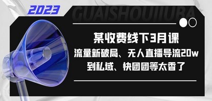 某收费线下3月课，流量新破局、无人直播导流20w到私域、快团团等太香了