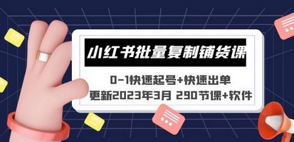 小红书批量复制铺货课 0-1快速起号+快速出单 (更新2023年3月 290节课+软件)