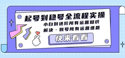 起号到稳号全流程实操，小白到进阶所有运营知识，解决·账号所有运营难题