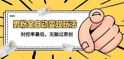 价值1980的男粉全自动变现玩法，封控率最低，无脑过原创