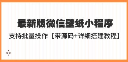外面收费998最新版微信壁纸小程序搭建教程，支持批量操作【带源码+教程】