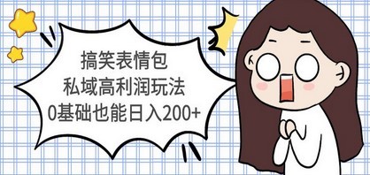 搞笑表情包私域高利润玩法，0基础也能日入200+