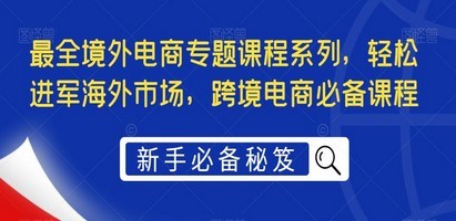 最全境外电商专题课程系列，轻松进军海外市场，跨境电商必备课程