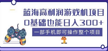 蓝海高利润游戏机项目，0基础也能日入300+。一部手机即可操作整个项目