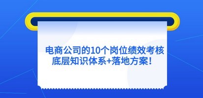 电商公司的10个岗位绩效考核的底层知识体系+落地方案！
