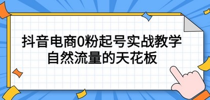 4月最新线上课，抖音电商0粉起号实战教学，自然流量的天花板