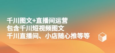 千川图文+直播间运营，包含千川短视频图文、千川直播间、小店随心推等等