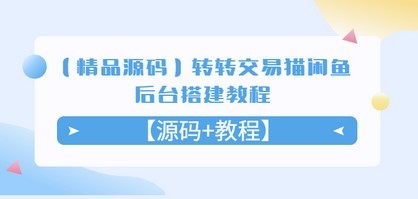 【精品源码】转转交易猫闲鱼后台搭建教程【源码+教程】