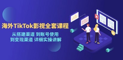 海外TikTok/影视全套课程，从搭建渠道 到账号使用 到变现渠道 详细实操讲解