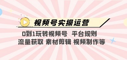 视频号实操运营，0到1玩转视频号  平台规则  流量获取 素材剪辑 视频制作等