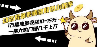 动态背景表情包取图小程序，1万播放量收益10~15元，一条大热门赚几千上万