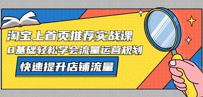 淘宝上首页/推荐实战课：0基础轻松学会流量运营规划，快速提升店铺流量！