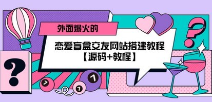 外面爆火的恋爱盲盒交友网站搭建教程【源码+教程】