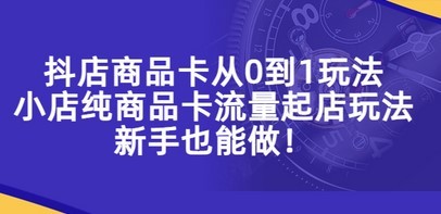 抖店商品卡从0到1玩法，小店纯商品卡流量起店玩法，新手也能做！