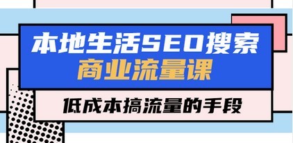 本地生活SEO搜索商业流量课，低成本搞流量的手段（7节视频课）